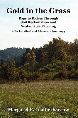 Gold in the Grass: Rags to Riches Through Soil Reclamation and Sustainable Farming. a Back-To-The-Land Adventure from 1954 by Leatherbarrow, Margaret M.