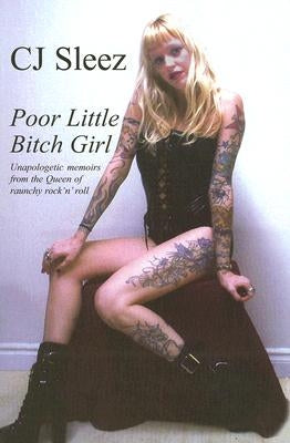 Poor Little Bitch Girl: Unapologetic Memoirs from the Queen of Raunchy Rock 'n' Roll by Sleez, C. J.