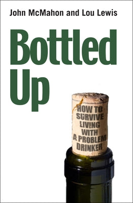Bottled Up: How to Survive Living with a Problem Drinker by McMahon, John