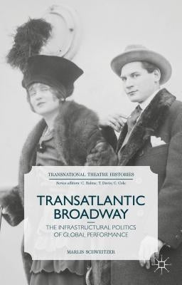 Transatlantic Broadway: The Infrastructural Politics of Global Performance by Schweitzer, M.