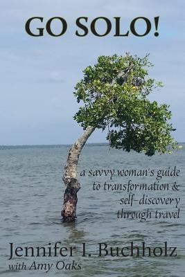 Go Solo!: A Savvy Woman's Guide to Transformation & Self - Discovery Through Travel by Oaks, Amy