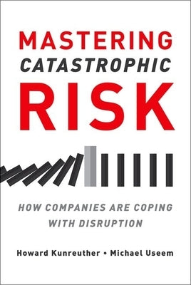 Mastering Catastrophic Risk: How Companies Are Coping with Disruption by Kunreuther, Howard