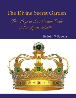 The Divine Secret Garden - The Keys to the Master Code - & the Spirit World PAPERBACK: Book 4 - Paperback by Panella, John