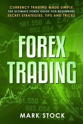 Forex Trading: Currency trading made simple, the ultimate FOREX guide for beginners, secret strategies, tips and tricks by Stock, Mark