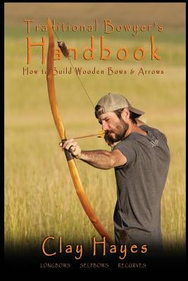 Traditional Bowyer's Handbook: How to build wooden bows and arrows: longbows, selfbows, & recurves. by Hayes, Clay C.