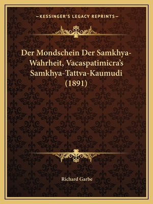 Der Mondschein Der Samkhya-Wahrheit, Vacaspatimicra's Samkhya-Tattva-Kaumudi (1891) by Garbe, Richard