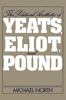 The Political Aesthetic of Yeats, Eliot, and Pound by North, Michael