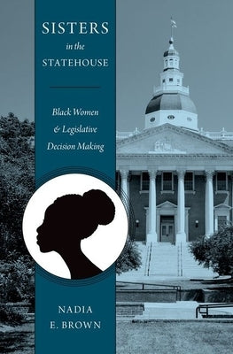 Sisters in the Statehouse: Black Women and Legislative Decision Making by Brown, Nadia E.