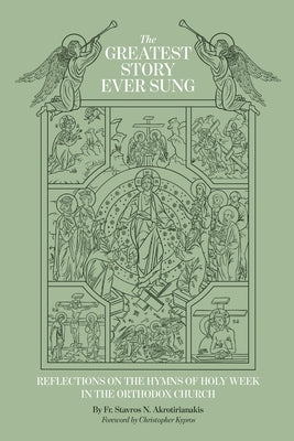The Greatest Story Ever Sung: Reflections on the Hymns of Holy Week in the Orthodox Church by Akrotirianakis, Stavros N.