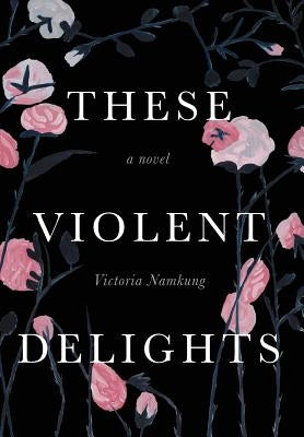 These Violent Delights by Namkung, Victoria