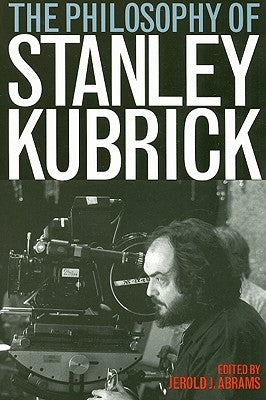The Philosophy of Stanley Kubrick by Abrams, Jerold J.