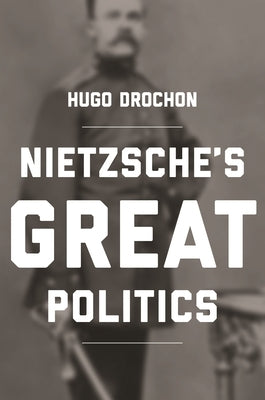 Nietzsche's Great Politics by Drochon, Hugo