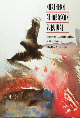 Northern Athabascan Survival: Women, Community, and the Future by Fast, Phyllis Ann
