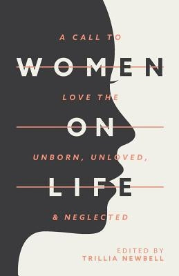 Women on Life: A Call to Love the Unborn, Unloved, & Neglected by Newbell, Trillia