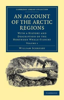 An Account of the Arctic Regions: With a History and Description of the Northern Whale-Fishery by Scoresby, William