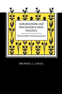 Agrarianism and Reconstruction Politics: The Southern Homestead Act by Lanza, Michael L.