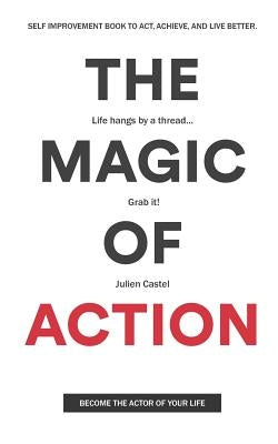 The Magic of Action: The self-improvement book to act, achieve, and live better by Castel, Julien