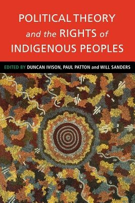 Political Theory and the Rights of Indigenous Peoples by Ivison, Duncan