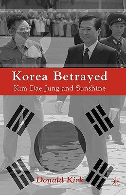 Korea Betrayed: Kim Dae Jung and Sunshine by Kirk, D.