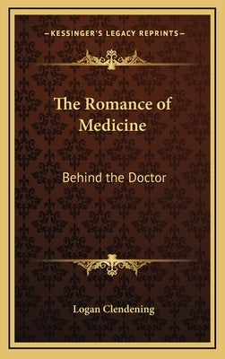 The Romance of Medicine: Behind the Doctor by Clendening, Logan