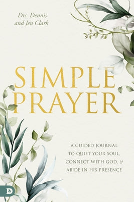 Simple Prayer: A Guided Journal to Quiet Your Soul, Connect with God, and Abide in His Presence by Clark, Dennis