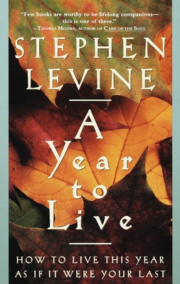 A Year to Live: How to Live This Year as If It Were Your Last by Levine, Stephen