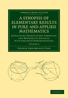 A Synopsis of Elementary Results in Pure and Applied Mathematics: Volume 2: Containing Propositions, Formulae, and Methods of Analysis, with Abridged by Carr, George Shoobridge