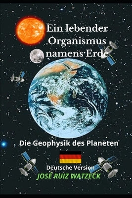 Ein lebender Organismus namens Erde: Die Geophysik des Planeten by Ruiz Watzeck, José