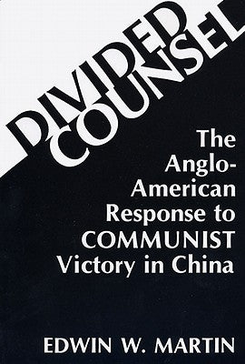 Divided Counsel: The Anglo-American Response to Communist Victory in China by Martin, Edwin W.