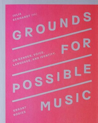 Grounds for Possible Music: On Gender, Voice, Language, and Identity by Eckhardt, Julia