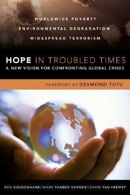 Hope in Troubled Times: A New Vision for Confronting Global Crises by Goudzwaard, Bob