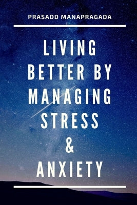 Living better by managing stress and anxiety by Manapragada, Prasadd