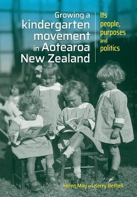 Growing a kindergarten movement in Aotearoa New Zealand: Its peoples, purposes and politics by May, Helen