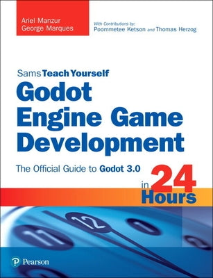 Godot Engine Game Development in 24 Hours, Sams Teach Yourself: The Official Guide to Godot 3.0 by Manzur, Ariel