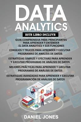 Data Analytics: 5 Libros en 1: Guía para principiantes + Consejos y trucos + Estrategias efectivas + Mejores prácticas para aprender a by Jones, Daniel