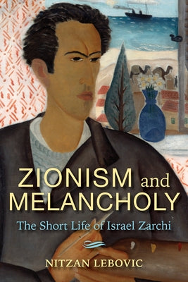 Zionism and Melancholy: The Short Life of Israel Zarchi by Lebovic, Nitzan