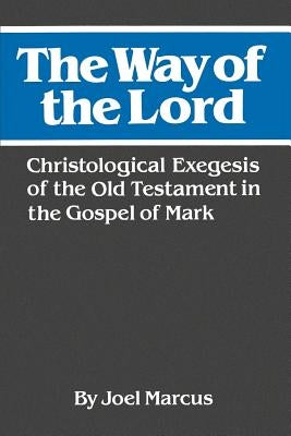 The Way of the Lord: Christological Exegesis of the Old Testament in the Gospel of Mark by Marcus, Joel