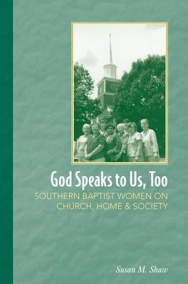 God Speaks to Us, Too: Southern Baptist Women on Church, Home, and Society by Shaw, Susan M.