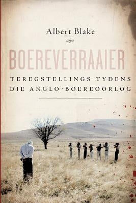 Boereverraaier: Teregstellings tydens die Anglo-Boereoorlog by Blake, Albert