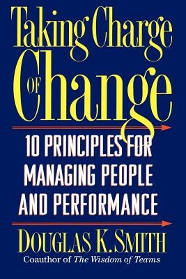 Taking Charge of Change: 10 Principles for Managing People and Performance by Smith, Douglas K.