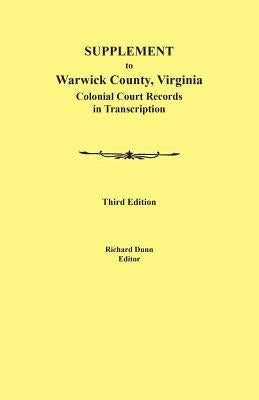 Supplement to Warwick County, Virginia: Colonial Court Records in Transcription, Third Edition by Dunn, Richard