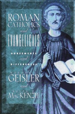 Roman Catholics and Evangelicals: Agreements and Differences by Geisler, Norman L.