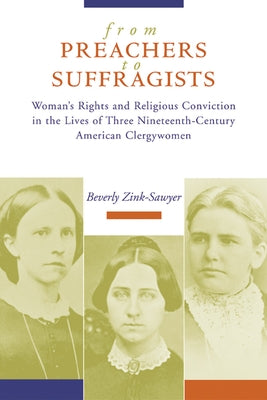 From Preachers to Suffragists: Woman's Rights and Religious Conviction in the Lives of Three Nineteenth-Century by Zink-Sawyer, Beverly
