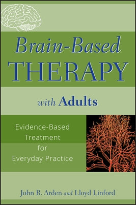 Brain-Based Therapy with Adults: Evidence-Based Treatment for Everyday Practice by Arden, John B.