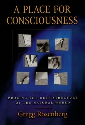 A Place for Consciousness: Probing the Deep Structure of the Natural World by Rosenberg, Gregg