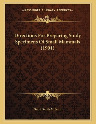 Directions For Preparing Study Specimens Of Small Mammals (1901) by Miller, Gerrit Smith, Jr.