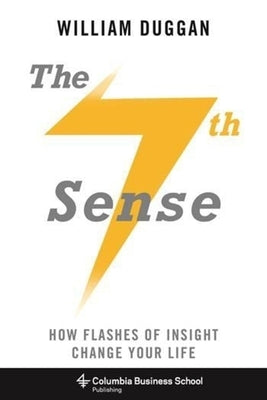 The Seventh Sense: How Flashes of Insight Change Your Life by Duggan, William