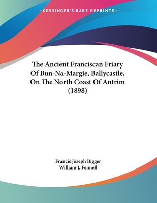 The Ancient Franciscan Friary Of Bun-Na-Margie, Ballycastle, On The North Coast Of Antrim (1898) by Bigger, Francis Joseph