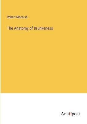 The Anatomy of Drunkeness by Macnish, Robert