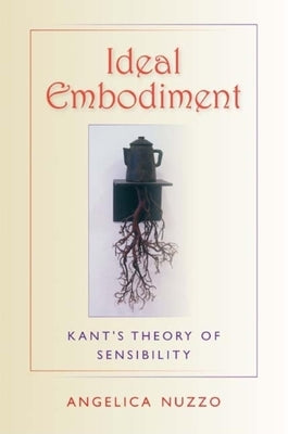 Ideal Embodiment: Kant's Theory of Sensibility by Nuzzo, Angelica